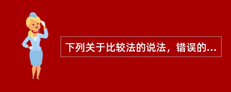 下列关于比较法的说法，错误的是（　）。