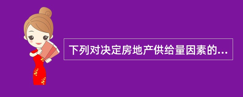 下列对决定房地产供给量因素的描述中，正确的有（　）。