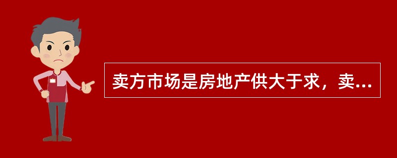 卖方市场是房地产供大于求，卖方处于有利地位并对价格起主导作用的市场。（　）