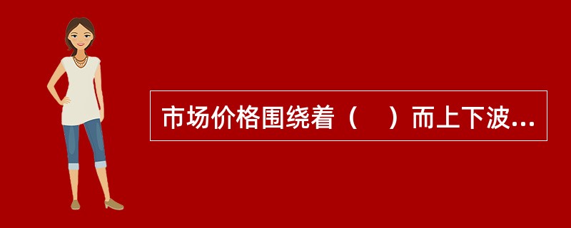 市场价格围绕着（　）而上下波动。