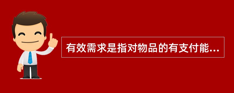 有效需求是指对物品的有支付能力支持的需要——不但愿意购买，而且有能力购买。（　）