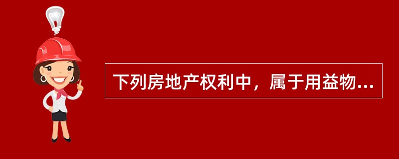 下列房地产权利中，属于用益物权的是（　）。