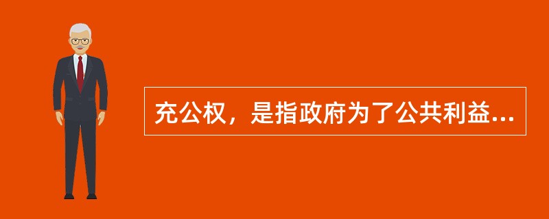 充公权，是指政府为了公共利益的需要，强制取得单位和个人的房地产，并给予合理.公平补偿的权力。（　）