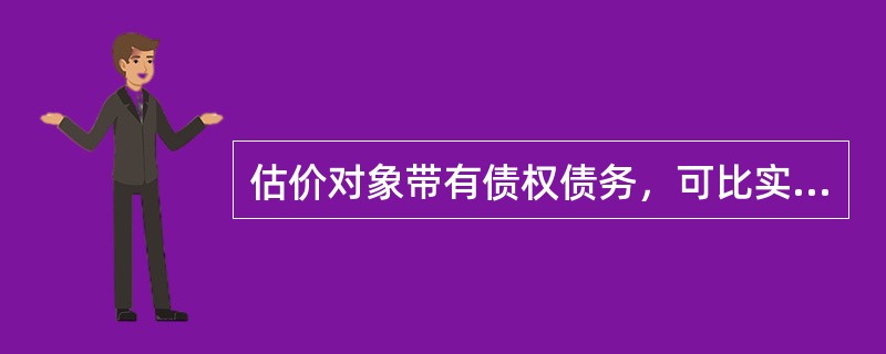 估价对象带有债权债务，可比实例不带债权债务的：估价对象房地产价格＝不带债权债务的可比实例房地产价格－债权＋债务。（　）