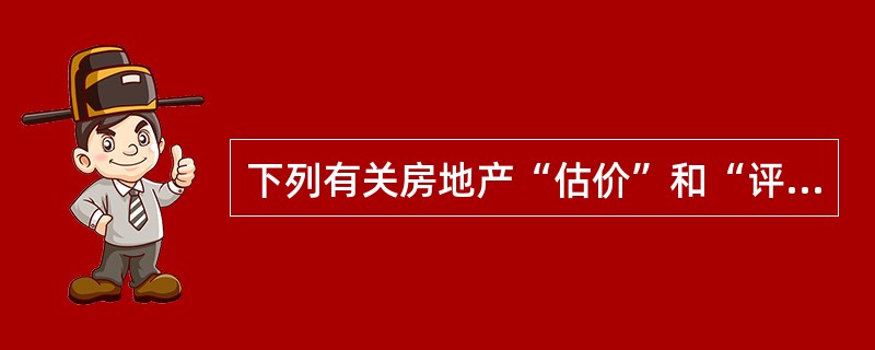 下列有关房地产“估价”和“评估”的异同，表述错误的是（　）。