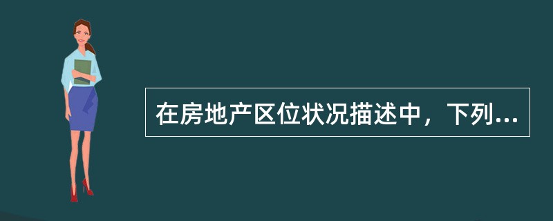 在房地产区位状况描述中，下列不属于对周围环境的描述的是（　）。