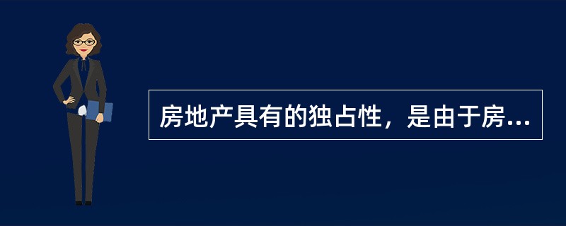 房地产具有的独占性，是由于房地产的（　）特性引起。