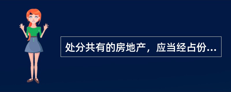处分共有的房地产，应当经占份额（　）以上的按份共有人或全体共同共有人同意，除非共有人之间另有约定。
