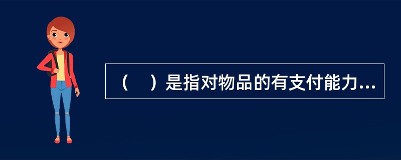 （　）是指对物品的有支付能力支持的需要。