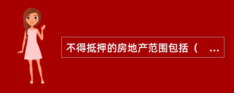 不得抵押的房地产范围包括（　）。