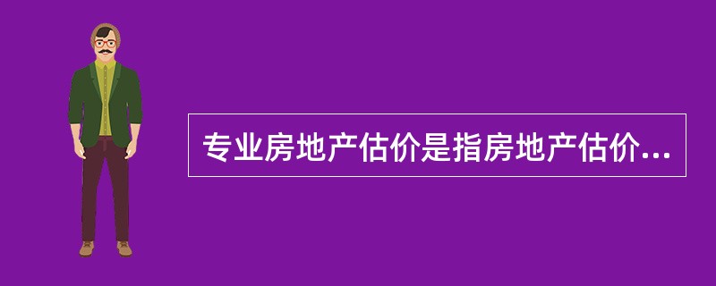 专业房地产估价是指房地产估价机构接受他人委托，选派注册房地产估价师对房地产的价值或价格进行分析.测算和判断并提供专业意见的活动。（　）