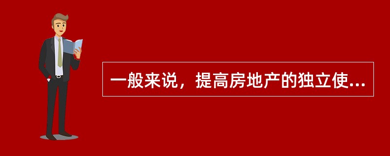 一般来说，提高房地产的独立使用性，会提高其变现能力。（　）