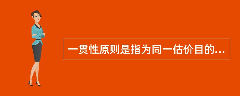 一贯性原则是指为同一估价目的，在不同时间对同一房地产再次或多次估价时，应采用相同的估价方法或对待方式进行估价。（　）