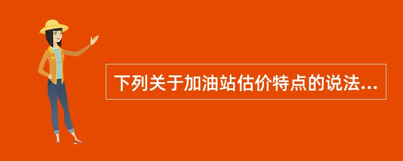 下列关于加油站估价特点的说法中，错误的是（　）。