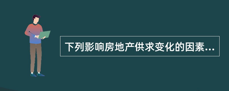 下列影响房地产供求变化的因素中，不会引起房地产需求量增加的是（　）。