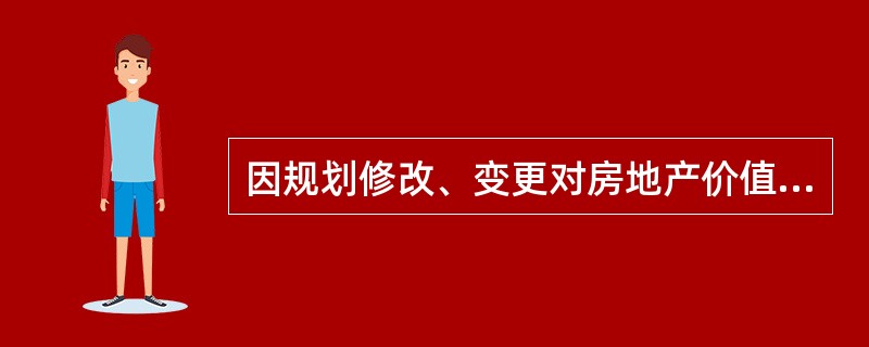 因规划修改、变更对房地产价值造成损失的具体情况不包括（　）。