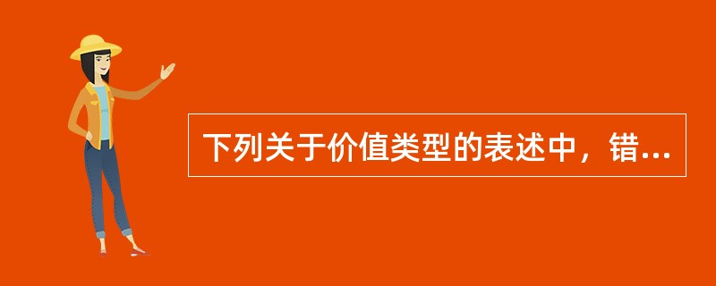 下列关于价值类型的表述中，错误的是（　）。