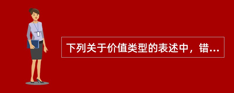 下列关于价值类型的表述中，错误的是（　）。