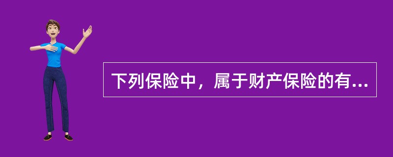 下列保险中，属于财产保险的有（　）。