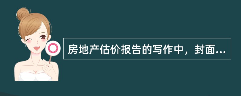 房地产估价报告的写作中，封面应写明的内容有哪些？