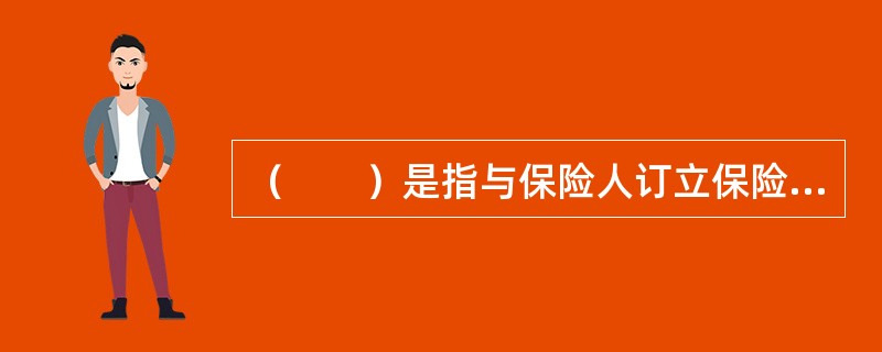 （　　）是指与保险人订立保险合同，并按照保险合同承担缴付保险费等义务的一方。