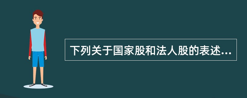 下列关于国家股和法人股的表述中，正确的是（　）。