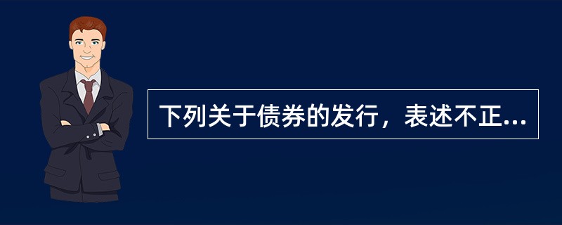 下列关于债券的发行，表述不正确的是（　　）。