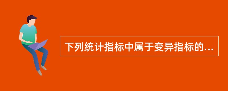 下列统计指标中属于变异指标的是（　　）。[2007年真题]