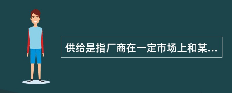 供给是指厂商在一定市场上和某一特定时期内，在每一价格水平上，愿意并且能够提供的商品数量。（　）