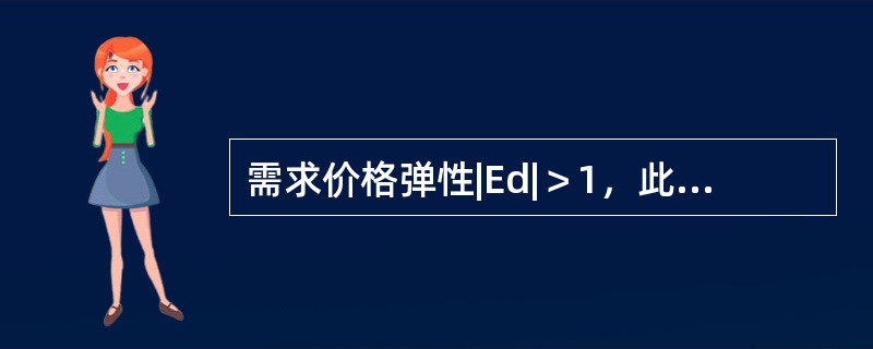 需求价格弹性|Ed|＞1，此时称（　）。