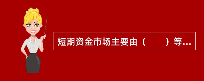 短期资金市场主要由（　　）等子市场构成。