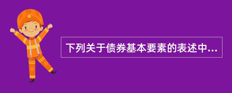 下列关于债券基本要素的表述中，正确的有（　）。