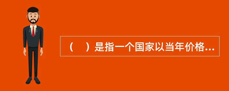 （　）是指一个国家以当年价格（或不变价格）计算的一年内国内生产的全部最终产品和劳务的市场价值总和。