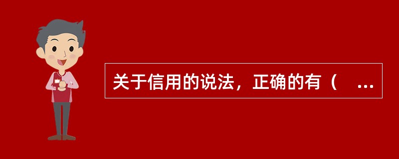 关于信用的说法，正确的有（　）。