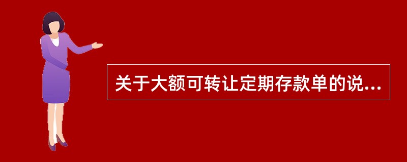 关于大额可转让定期存款单的说法中，正确的有（ ）。[2015年真题]