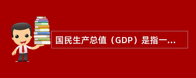 国民生产总值（GDP）是指一个国家以当年价格（或以不变价格）计算的一年内国内生产的全部最终产品和劳务的市场价值总和。（　）