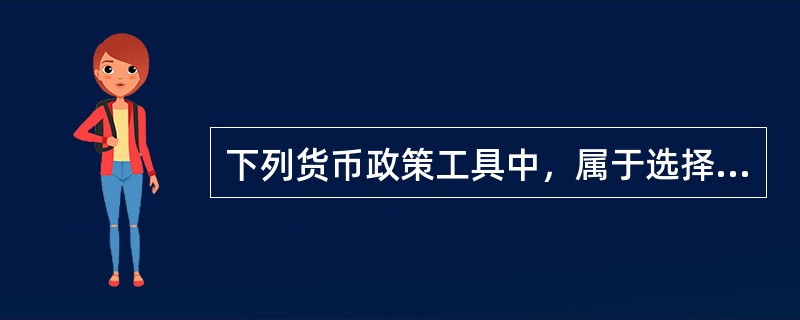 下列货币政策工具中，属于选择性货币政策工具的是（　）。