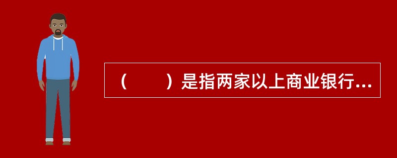 （　　）是指两家以上商业银行受控于同一人或同一集团，但又不以股权公司形式出现的银行组织形式。