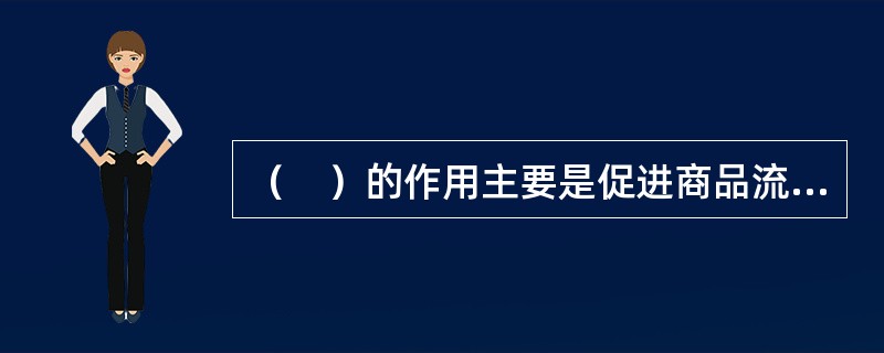 （　）的作用主要是促进商品流通，引导居民消费。