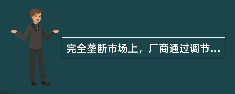 完全垄断市场上，厂商通过调节产量与价格实现利润最大化，其长期均衡的条件是边际收益大于长期边际成本。（　）