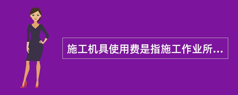 施工机具使用费是指施工作业所发生的施工机械.仪器仪表使用费或其租赁费，其中包括大型机械设备进出场及安拆费。（　）