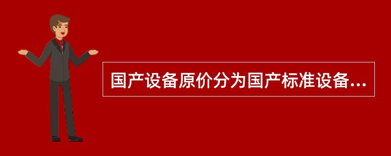 国产设备原价分为国产标准设备原价和国产非标准设备原价。（　）