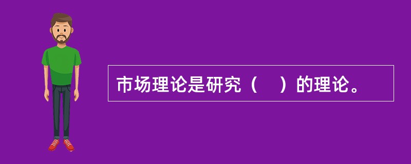 市场理论是研究（　）的理论。