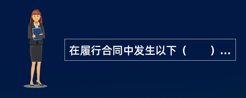 在履行合同中发生以下（　　）情形之一的，经发包人同意，监理人可按合同约定的变更程序向承包人发出变更指示。