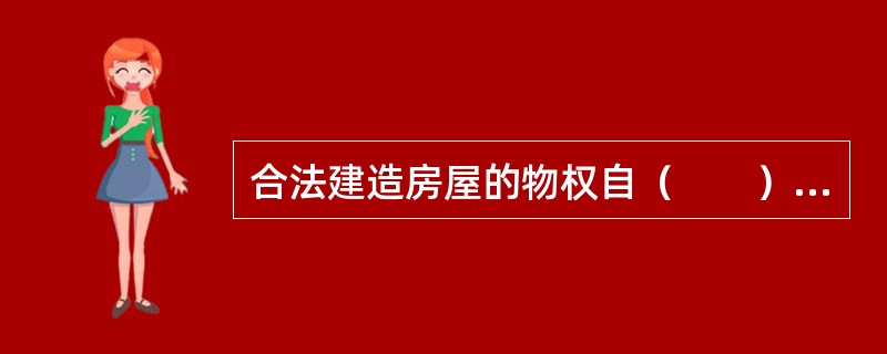 合法建造房屋的物权自（　　）产生效力。[2007年真题]