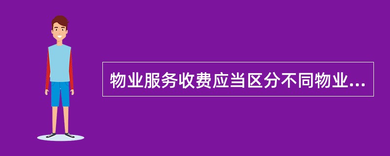 物业服务收费应当区分不同物业的性质和特点分别实行政府指导价和市场调节价。（　　）