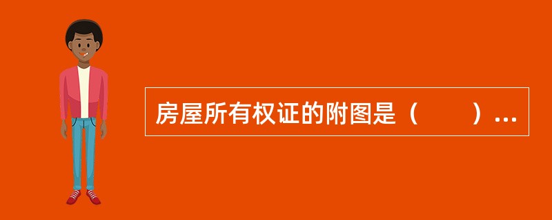 房屋所有权证的附图是（　　）。[2012年真题]