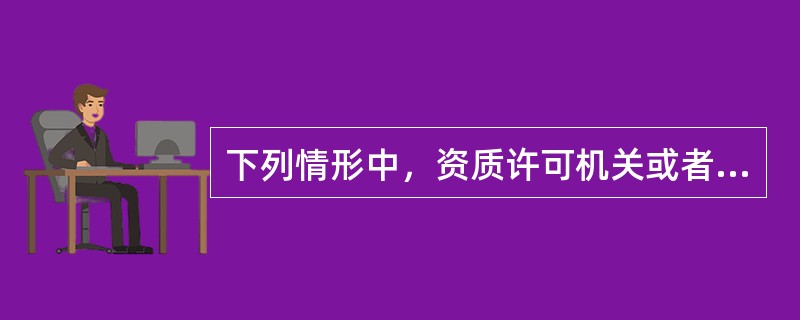 下列情形中，资质许可机关或者其上级机关，根据利害关系人的请求或者依据职权，可以撤销工程勘察.工程设计资质的是（　）。