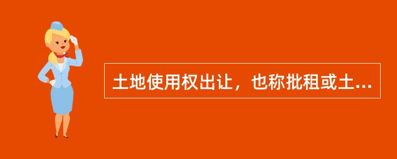 土地使用权出让，也称批租或土地二级市场，由国家垄断，任何单位和个人不得出让土地使用权。（　）