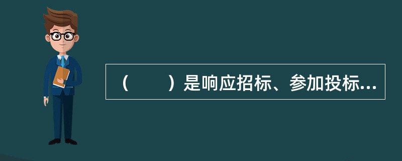 （　　）是响应招标、参加投标竞争的法人或者其他组织。